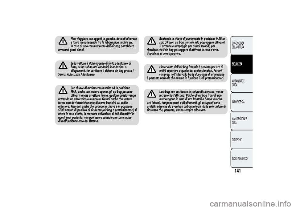 Alfa Romeo Giulietta 2013  Libretto Uso Manutenzione (in Italian) Non viaggiare con oggetti in grembo, davanti al torace
e tanto meno tenendo tra le labbra pipa, matite ecc.
In caso di urto con intervento dell’air bag potrebbero
arrecarvi gravi danni.Se la vettura