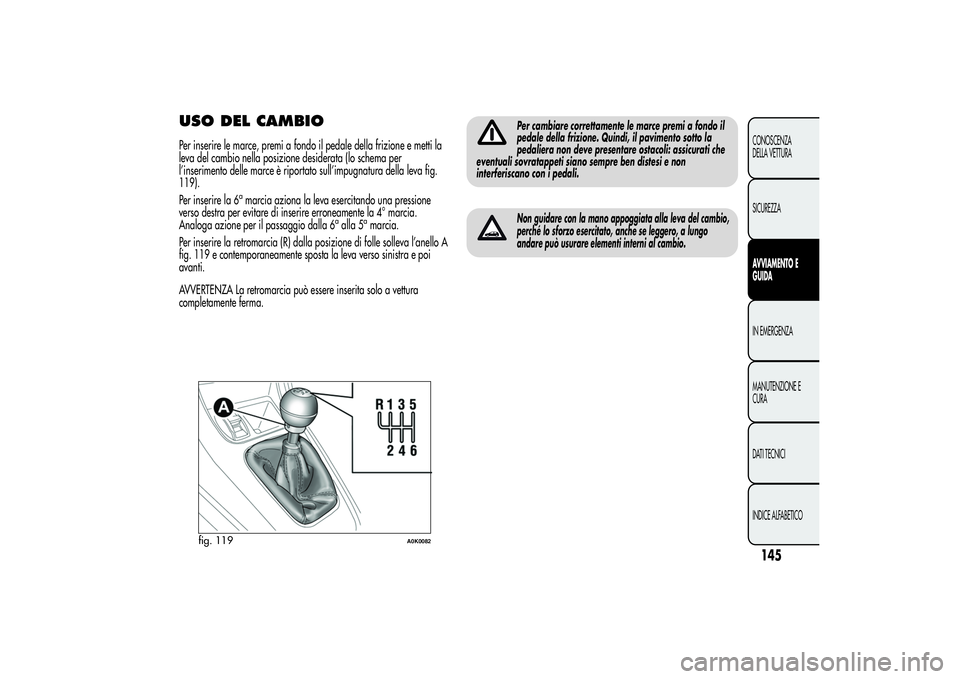 Alfa Romeo Giulietta 2013 Libretto Uso Manutenzione (in Italian) USO DEL CAMBIOPer inserire le marce, premi a fondo il pedale della frizione e metti la
leva del cambio nella posizione desiderata (lo schema per
l’inserimento delle marce è riportato sull’impugna Alfa Romeo Giulietta 2013 Libretto Uso Manutenzione (in Italian) USO DEL CAMBIOPer inserire le marce, premi a fondo il pedale della frizione e metti la
leva del cambio nella posizione desiderata (lo schema per
l’inserimento delle marce è riportato sull’impugna