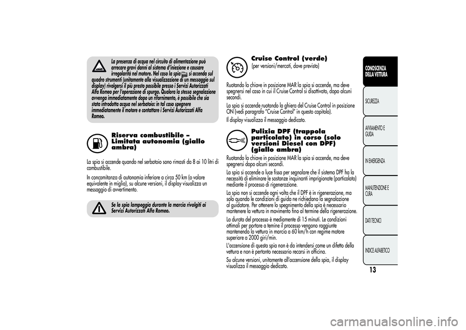 Alfa Romeo Giulietta 2013  Libretto Uso Manutenzione (in Italian) La presenza di acqua nel circuito di alimentazione può
arrecare gravi danni al sistema d’iniezione e causare
irregolarità nel motore. Nel caso la spia
si accenda sul
quadro strumenti (unitamente a