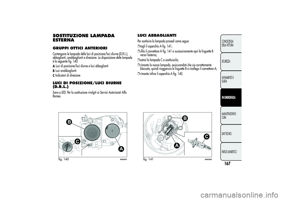 Alfa Romeo Giulietta 2013 Libretto Uso Manutenzione (in Italian) SOSTITUZIONE LAMPADA
ESTERNAGRUPPI OTTICI ANTERIORIContengono le lampade delle luci di posizione/luci diurne (D.R.L.),
abbaglianti, anabbaglianti e direzione. La disposizione delle lampade
è la segue Alfa Romeo Giulietta 2013 Libretto Uso Manutenzione (in Italian) SOSTITUZIONE LAMPADA
ESTERNAGRUPPI OTTICI ANTERIORIContengono le lampade delle luci di posizione/luci diurne (D.R.L.),
abbaglianti, anabbaglianti e direzione. La disposizione delle lampade
è la segue