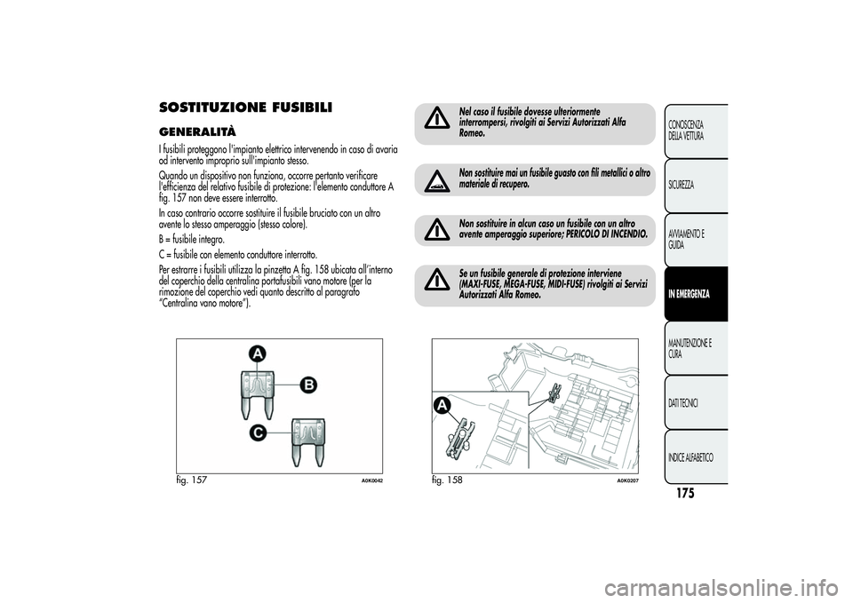 Alfa Romeo Giulietta 2013  Libretto Uso Manutenzione (in Italian) SOSTITUZIONE FUSIBILIGENERALITÀI fusibili proteggono l'impianto elettrico intervenendo in caso di avaria
od intervento improprio sull'impianto stesso.
Quando un dispositivo non funziona, occo