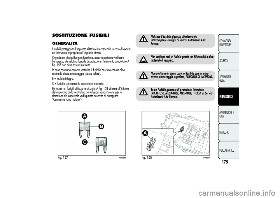 Alfa Romeo Giulietta 2013 Libretto Uso Manutenzione (in Italian) SOSTITUZIONE FUSIBILIGENERALITÀI fusibili proteggono l'impianto elettrico intervenendo in caso di avaria
od intervento improprio sull'impianto stesso.
Quando un dispositivo non funziona, occo Alfa Romeo Giulietta 2013 Libretto Uso Manutenzione (in Italian) SOSTITUZIONE FUSIBILIGENERALITÀI fusibili proteggono l'impianto elettrico intervenendo in caso di avaria
od intervento improprio sull'impianto stesso.
Quando un dispositivo non funziona, occo