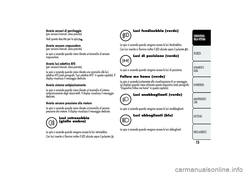Alfa Romeo Giulietta 2013  Libretto Uso Manutenzione (in Italian) Avaria sensori di parcheggio
(per versioni/mercati, dove previsto)
Vedi quanto descritto per la spia
.
Avaria sensore crepuscolare
(per versioni/mercati, dove previsto)
La spia si accende quando viene
