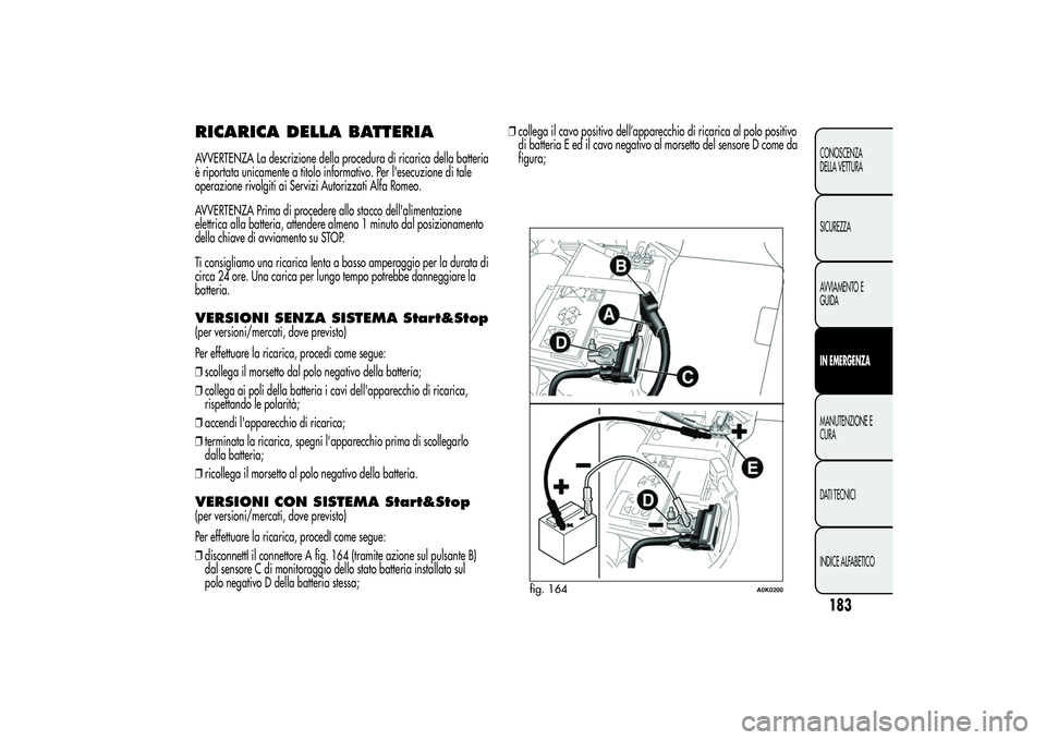 Alfa Romeo Giulietta 2013 Libretto Uso Manutenzione (in Italian) RICARICA DELLA BATTERIAAVVERTENZA La descrizione della procedura di ricarica della batteria
è riportata unicamente a titolo informativo. Per l'esecuzione di tale
operazione rivolgiti ai Servizi A Alfa Romeo Giulietta 2013 Libretto Uso Manutenzione (in Italian) RICARICA DELLA BATTERIAAVVERTENZA La descrizione della procedura di ricarica della batteria
è riportata unicamente a titolo informativo. Per l'esecuzione di tale
operazione rivolgiti ai Servizi A