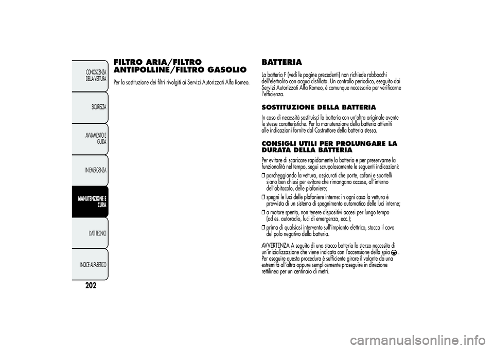 Alfa Romeo Giulietta 2013  Libretto Uso Manutenzione (in Italian) FILTRO ARIA/FILTRO
ANTIPOLLINE/FILTRO GASOLIOPer la sostituzione dei filtri rivolgiti ai Servizi Autorizzati Alfa Romeo.
BATTERIALa batteria F (vedi le pagine precedenti) non richiede rabbocchi
dell&#