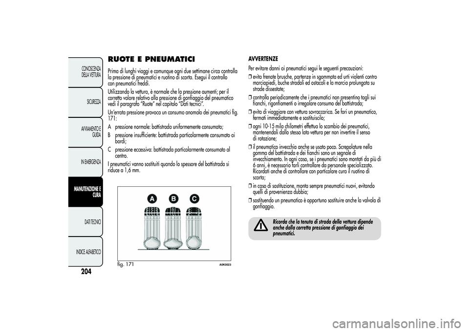 Alfa Romeo Giulietta 2013 Libretto Uso Manutenzione (in Italian) RUOTE E PNEUMATICIPrima di lunghi viaggi e comunque ogni due settimane circa controlla
la pressione di pneumatici e ruotino di scorta. Esegui il controllo
con pneumatici freddi.
Utilizzando la vettura Alfa Romeo Giulietta 2013 Libretto Uso Manutenzione (in Italian) RUOTE E PNEUMATICIPrima di lunghi viaggi e comunque ogni due settimane circa controlla
la pressione di pneumatici e ruotino di scorta. Esegui il controllo
con pneumatici freddi.
Utilizzando la vettura