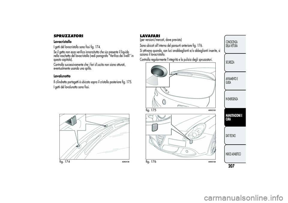 Alfa Romeo Giulietta 2013 Libretto Uso Manutenzione (in Italian) SPRUZZATORILavacristallo
I getti del lavacristallo sono fissi fig. 174.
Se il getto non esce verifica innanzitutto che sia presente il liquido
nella vaschetta del lavacristallo (vedi paragrafo “Veri Alfa Romeo Giulietta 2013 Libretto Uso Manutenzione (in Italian) SPRUZZATORILavacristallo
I getti del lavacristallo sono fissi fig. 174.
Se il getto non esce verifica innanzitutto che sia presente il liquido
nella vaschetta del lavacristallo (vedi paragrafo “Veri
