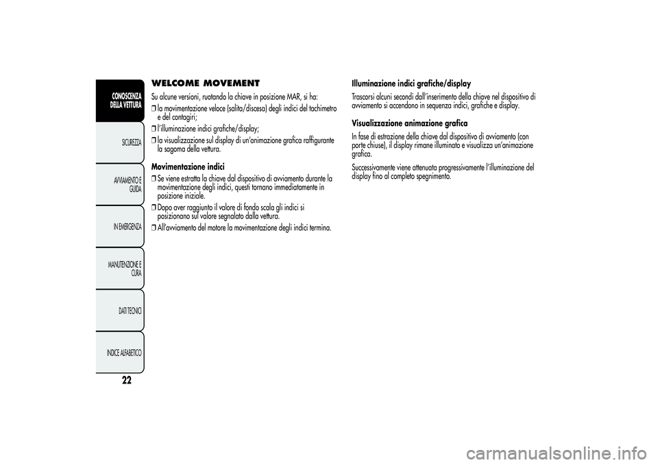 Alfa Romeo Giulietta 2013  Libretto Uso Manutenzione (in Italian) Successivamente viene attenuata progressivamente l’illuminazione del
display fino al completo spegnimento.
22
CONOSCENZA
DELLA VETTURA
SICUREZZA
AVVIAMENTO E
GUIDA
IN EMERGENZA
MANUTENZIONE E
CURA
D