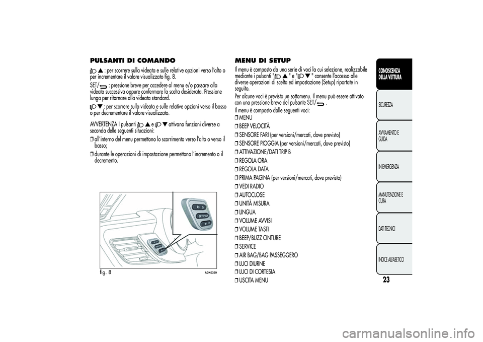 Alfa Romeo Giulietta 2013 Libretto Uso Manutenzione (in Italian) PULSANTI DI COMANDO
: per scorrere sulla videata e sulle relative opzioni verso l’alto o
per incrementare il valore visualizzato fig. 8.
SET/: pressione breve per accedere al menu e/o passare alla
v Alfa Romeo Giulietta 2013 Libretto Uso Manutenzione (in Italian) PULSANTI DI COMANDO
: per scorrere sulla videata e sulle relative opzioni verso l’alto o
per incrementare il valore visualizzato fig. 8.
SET/: pressione breve per accedere al menu e/o passare alla
v