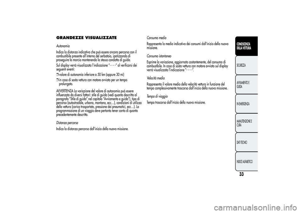 Alfa Romeo Giulietta 2013  Libretto Uso Manutenzione (in Italian) GRANDEZZE VISUALIZZATEAutonomia
Indica la distanza indicativa che può essere ancora percorsa con il
combustibile presente all’interno del serbatoio, ipotizzando di
proseguire la marcia mantenendo l