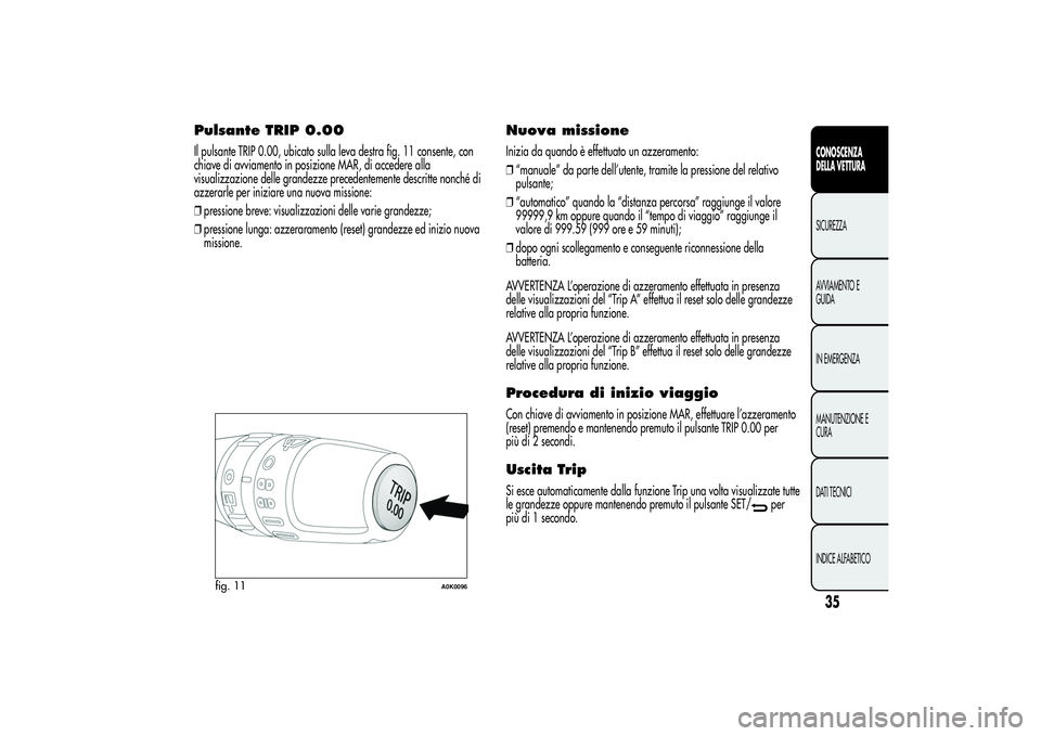 Alfa Romeo Giulietta 2013  Libretto Uso Manutenzione (in Italian) Pulsante TRIP 0.00Il pulsante TRIP 0.00, ubicato sulla leva destra fig. 11 consente, con
chiave di avviamento in posizione MAR, di accedere alla
visualizzazione delle grandezze precedentemente descrit