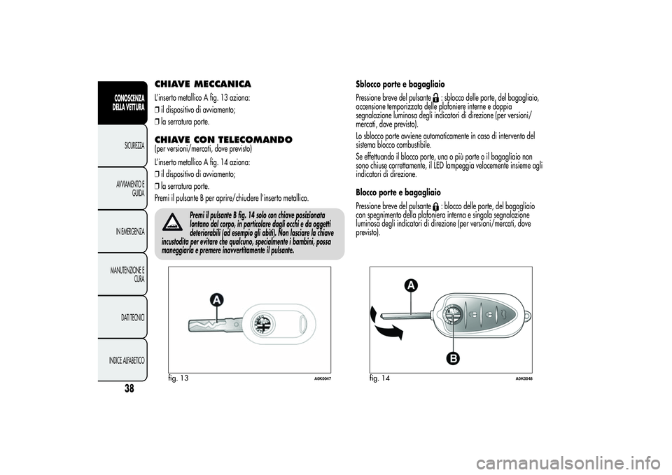 Alfa Romeo Giulietta 2013  Libretto Uso Manutenzione (in Italian) CHIAVE MECCANICAL’inserto metallico A fig. 13 aziona:
❒il dispositivo di avviamento;
❒la serratura porte.CHIAVE CON TELECOMANDO(per versioni/mercati, dove previsto)
L’inserto metallico A fig. 
