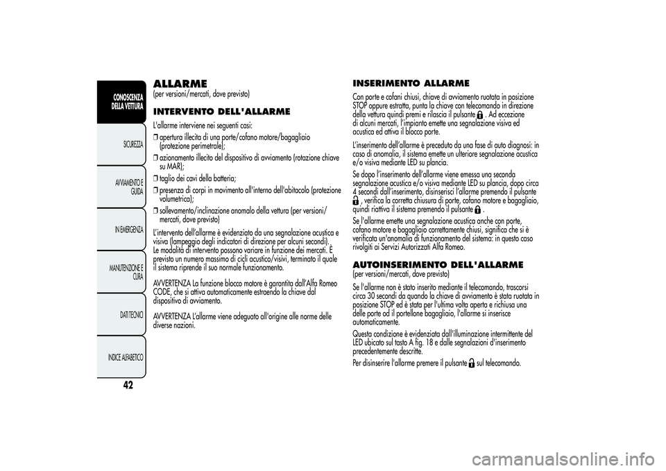 Alfa Romeo Giulietta 2013  Libretto Uso Manutenzione (in Italian) ALLARME(per versioni/mercati, dove previsto)INTERVENTO DELL'ALLARMEL'allarme interviene nei seguenti casi:
❒apertura illecita di una porte/cofano motore/bagagliaio
(protezione perimetrale);
