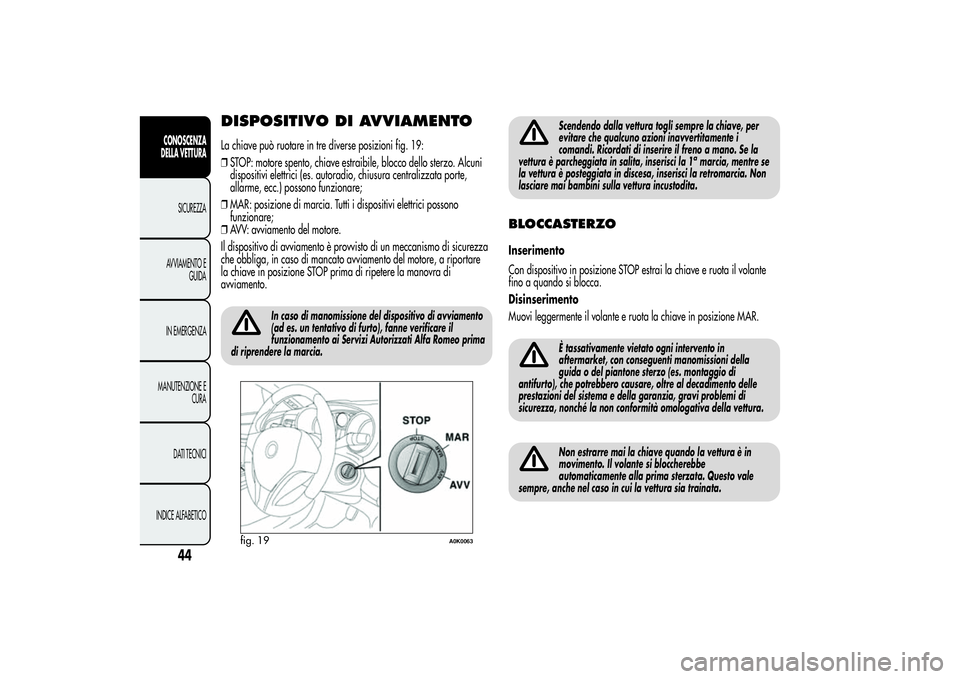 Alfa Romeo Giulietta 2013  Libretto Uso Manutenzione (in Italian) DISPOSITIVO DI AVVIAMENTOLa chiave può ruotare in tre diverse posizioni fig. 19:
❒STOP: motore spento, chiave estraibile, blocco dello sterzo. Alcuni
dispositivi elettrici (es. autoradio, chiusura 