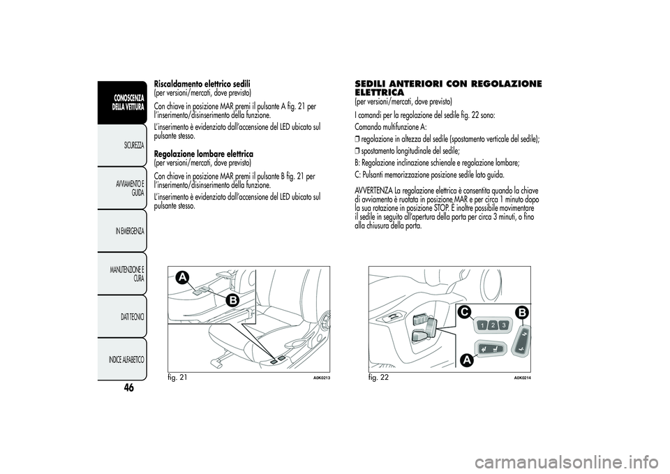Alfa Romeo Giulietta 2013  Libretto Uso Manutenzione (in Italian) Riscaldamento elettrico sedili
(per versioni/mercati, dove previsto)
Con chiave in posizione MAR premi il pulsante A fig. 21 per
l’inserimento/disinserimento della funzione.
L’inserimento è evide