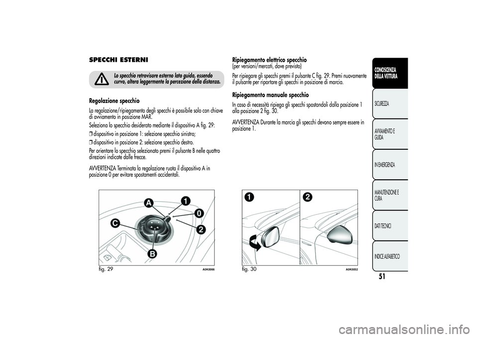 Alfa Romeo Giulietta 2013 Libretto Uso Manutenzione (in Italian) SPECCHI ESTERNI
Lo specchio retrovisore esterno lato guida, essendo
curvo, altera leggermente la percezione della distanza.
Regolazione specchio
La regolazione/ripiegamento degli specchi è possibile Alfa Romeo Giulietta 2013 Libretto Uso Manutenzione (in Italian) SPECCHI ESTERNI
Lo specchio retrovisore esterno lato guida, essendo
curvo, altera leggermente la percezione della distanza.
Regolazione specchio
La regolazione/ripiegamento degli specchi è possibile
