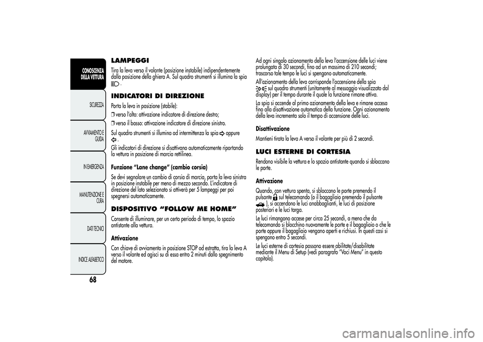 Alfa Romeo Giulietta 2013  Libretto Uso Manutenzione (in Italian) LAMPEGGITira la leva verso il volante (posizione instabile) indipendentemente
dalla posizione della ghiera A. Sul quadro strumenti si illumina la spia
.
INDICATORI DI DIREZIONEPorta la leva in posizio