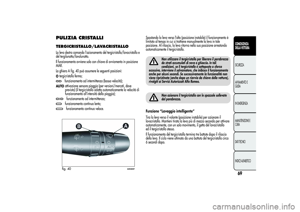 Alfa Romeo Giulietta 2013  Libretto Uso Manutenzione (in Italian) PULIZIA CRISTALLITERGICRISTALLO/LAVACRISTALLOLa leva destra comanda l’azionamento del tergicristallo/lavacristallo e
del tergilunotto/lavalunotto.
Il funzionamento avviene solo con chiave di avviame