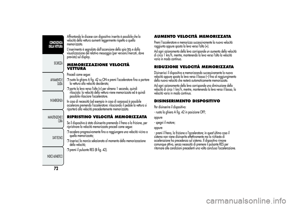 Alfa Romeo Giulietta 2013  Libretto Uso Manutenzione (in Italian) Affrontando le discese con dispositivo inserito è possibile che la
velocità della vettura aumenti leggermente rispetto a quella
memorizzata.
L’inserimento è segnalato dall’accensione della spia