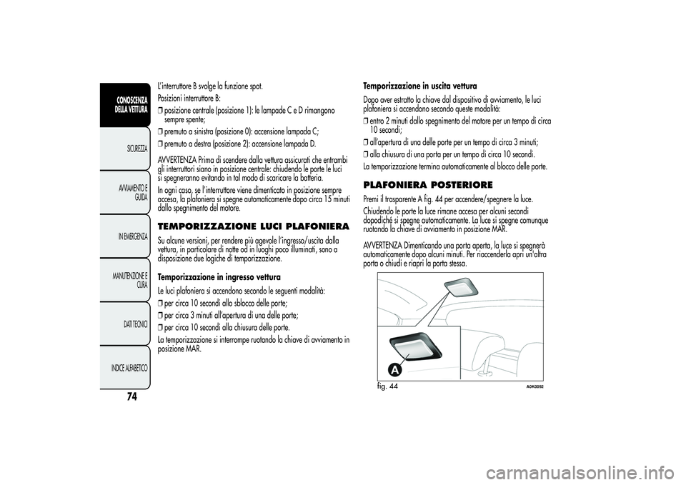 Alfa Romeo Giulietta 2013  Libretto Uso Manutenzione (in Italian) L’interruttore B svolge la funzione spot.
Posizioni interruttore B:
❒posizione centrale (posizione 1): le lampade C e D rimangono
sempre spente;
❒premuto a sinistra (posizione 0): accensione lam