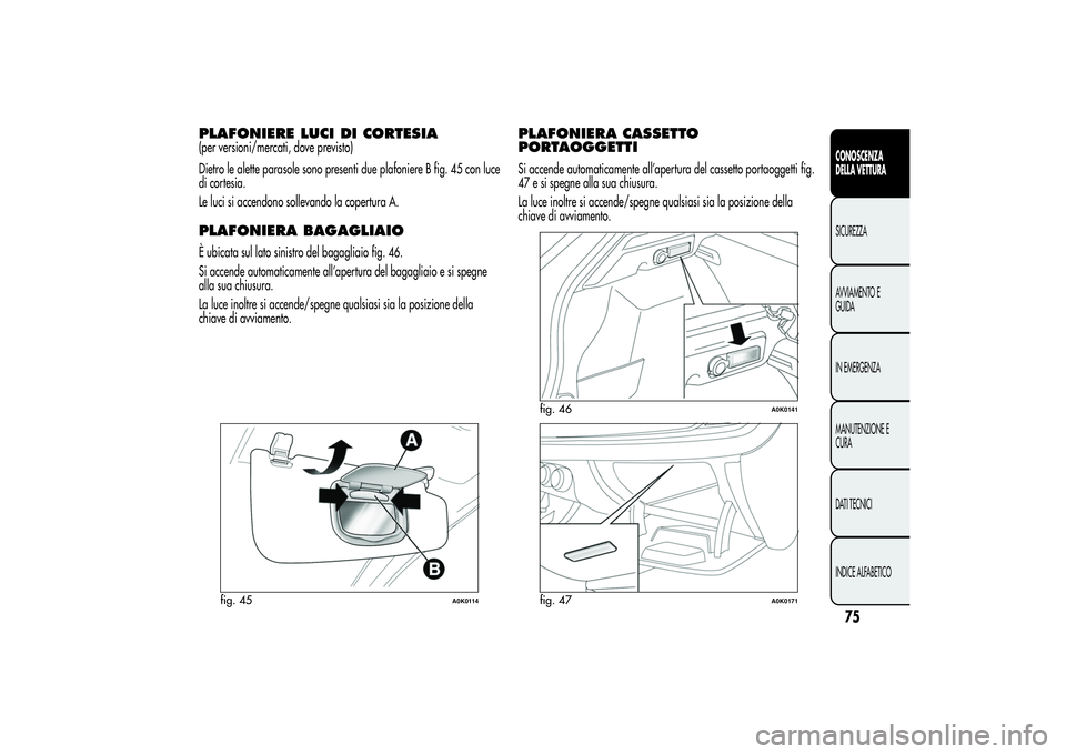 Alfa Romeo Giulietta 2013  Libretto Uso Manutenzione (in Italian) PLAFONIERE LUCI DI CORTESIA(per versioni/mercati, dove previsto)
Dietro le alette parasole sono presenti due plafoniere B fig. 45 con luce
di cortesia.
Le luci si accendono sollevando la copertura A.P
