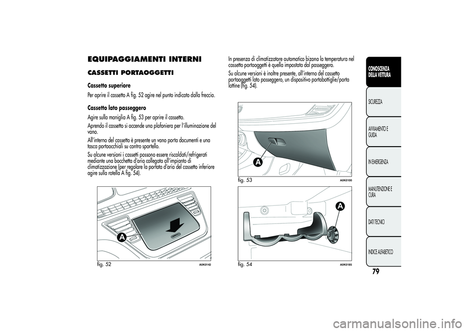 Alfa Romeo Giulietta 2013 Libretto Uso Manutenzione (in Italian) EQUIPAGGIAMENTI INTERNICASSETTI PORTAOGGETTICassetto superiore
Per aprire il cassetto A fig. 52 agire nel punto indicato dalla freccia.
Cassetto lato passeggero
Agire sulla maniglia A fig. 53 per apri Alfa Romeo Giulietta 2013 Libretto Uso Manutenzione (in Italian) EQUIPAGGIAMENTI INTERNICASSETTI PORTAOGGETTICassetto superiore
Per aprire il cassetto A fig. 52 agire nel punto indicato dalla freccia.
Cassetto lato passeggero
Agire sulla maniglia A fig. 53 per apri