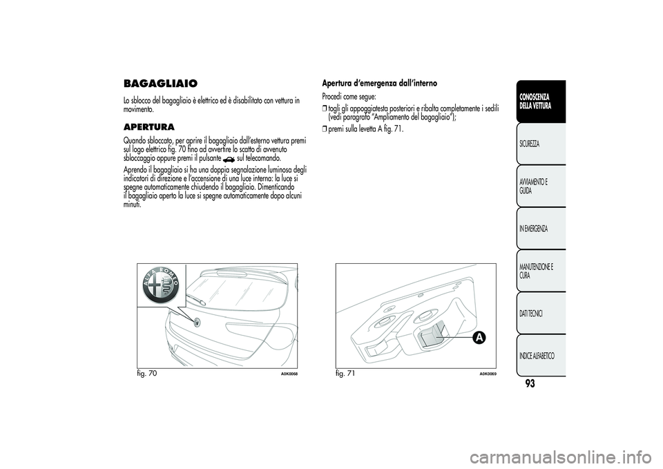 Alfa Romeo Giulietta 2013 Libretto Uso Manutenzione (in Italian) BAGAGLIAIOLo sblocco del bagagliaio è elettrico ed è disabilitato con vettura in
movimento.APERTURAQuando sbloccato, per aprire il bagagliaio dall’esterno vettura premi
sul logo elettrico fig. 70 Alfa Romeo Giulietta 2013 Libretto Uso Manutenzione (in Italian) BAGAGLIAIOLo sblocco del bagagliaio è elettrico ed è disabilitato con vettura in
movimento.APERTURAQuando sbloccato, per aprire il bagagliaio dall’esterno vettura premi
sul logo elettrico fig. 70