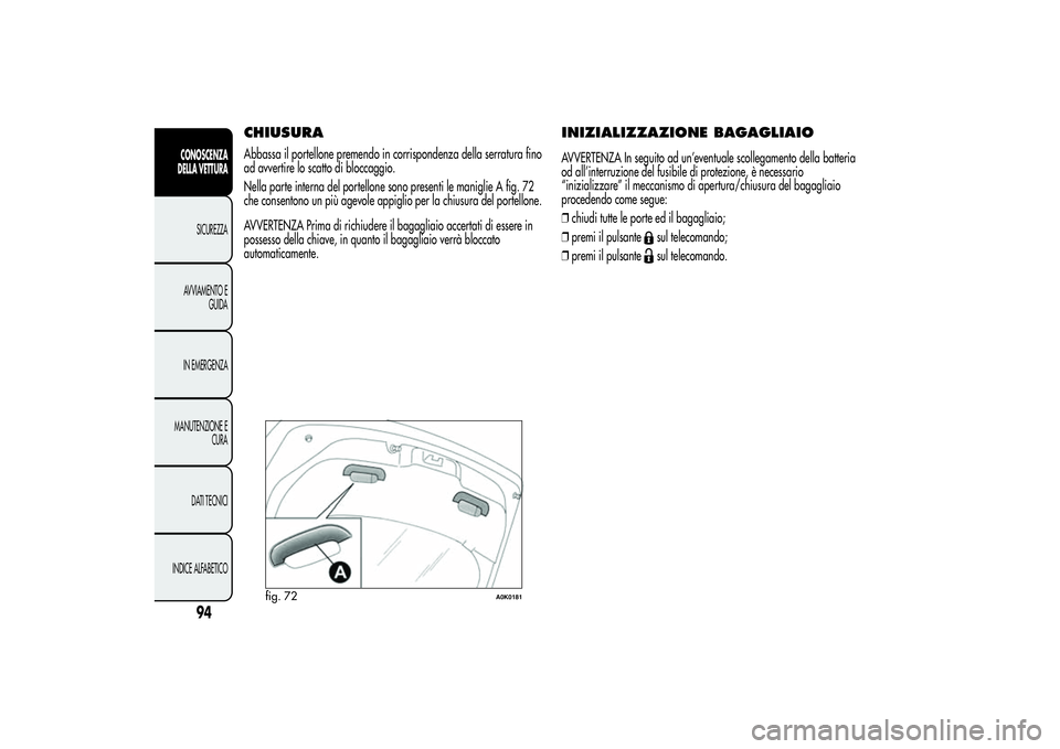 Alfa Romeo Giulietta 2013 Libretto Uso Manutenzione (in Italian) CHIUSURAAbbassa il portellone premendo in corrispondenza della serratura fino
ad avvertire lo scatto di bloccaggio.
Nella parte interna del portellone sono presenti le maniglie A fig. 72
che consenton Alfa Romeo Giulietta 2013 Libretto Uso Manutenzione (in Italian) CHIUSURAAbbassa il portellone premendo in corrispondenza della serratura fino
ad avvertire lo scatto di bloccaggio.
Nella parte interna del portellone sono presenti le maniglie A fig. 72
che consenton