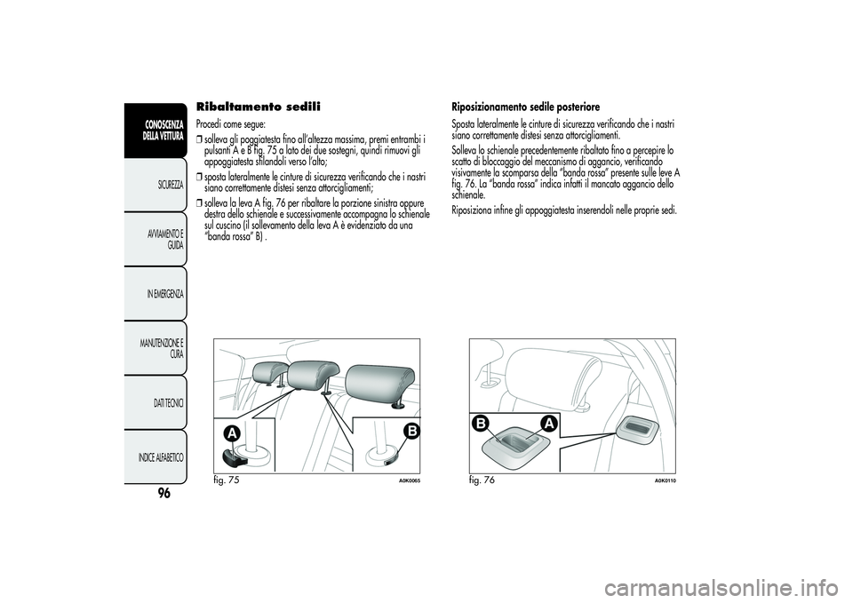 Alfa Romeo Giulietta 2013 Libretto Uso Manutenzione (in Italian) Ribaltamento sediliProcedi come segue:
❒solleva gli poggiatesta fino all’altezza massima, premi entrambi i
pulsanti A e B fig. 75 a lato dei due sostegni, quindi rimuovi gli
appoggiatesta sfilando Alfa Romeo Giulietta 2013 Libretto Uso Manutenzione (in Italian) Ribaltamento sediliProcedi come segue:
❒solleva gli poggiatesta fino all’altezza massima, premi entrambi i
pulsanti A e B fig. 75 a lato dei due sostegni, quindi rimuovi gli
appoggiatesta sfilando