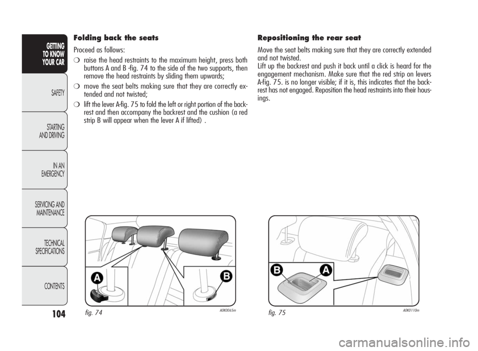 Alfa Romeo Giulietta 2010 Owner handbook (in English) 104
GETTING
TO KNOW
YOUR CAR
SAFETY
STARTING
AND DRIVING
IN AN
EMERGENCY
SERVICING AND
MAINTENANCE
TECHNICAL
SPECIFICATIONS
CONTENTS
Folding back the seats
Proceed as follows:
❍raise the head restra Alfa Romeo Giulietta 2010 Owner handbook (in English) 104
GETTING
TO KNOW
YOUR CAR
SAFETY
STARTING
AND DRIVING
IN AN
EMERGENCY
SERVICING AND
MAINTENANCE
TECHNICAL
SPECIFICATIONS
CONTENTS
Folding back the seats
Proceed as follows:
❍raise the head restra