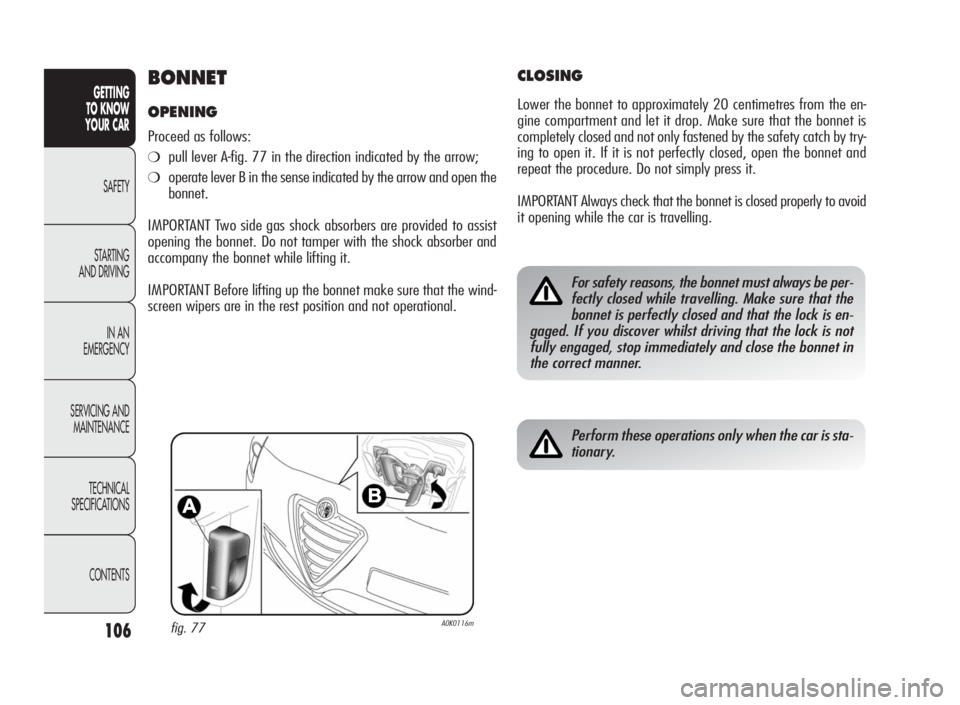 Alfa Romeo Giulietta 2010 Owner handbook (in English) 106
GETTING
TO KNOW
YOUR CAR
SAFETY
STARTING
AND DRIVING
IN AN
EMERGENCY
SERVICING AND
MAINTENANCE
TECHNICAL
SPECIFICATIONS
CONTENTS
BONNET
OPENING
Proceed as follows:
❍pull lever A-fig. 77 in the d Alfa Romeo Giulietta 2010 Owner handbook (in English) 106
GETTING
TO KNOW
YOUR CAR
SAFETY
STARTING
AND DRIVING
IN AN
EMERGENCY
SERVICING AND
MAINTENANCE
TECHNICAL
SPECIFICATIONS
CONTENTS
BONNET
OPENING
Proceed as follows:
❍pull lever A-fig. 77 in the d