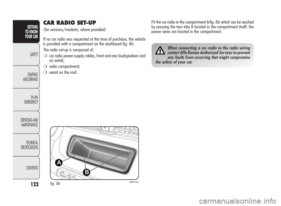 Alfa Romeo Giulietta 2010 Owner handbook (in English) 122
GETTING
TO KNOW
YOUR CAR
SAFETY
STARTING
AND DRIVING
IN AN
EMERGENCY
SERVICING AND
MAINTENANCE
TECHNICAL
SPECIFICATIONS
CONTENTS
CAR RADIO SET-UP
(for versions/markets, where provided)
If no car r Alfa Romeo Giulietta 2010 Owner handbook (in English) 122
GETTING
TO KNOW
YOUR CAR
SAFETY
STARTING
AND DRIVING
IN AN
EMERGENCY
SERVICING AND
MAINTENANCE
TECHNICAL
SPECIFICATIONS
CONTENTS
CAR RADIO SET-UP
(for versions/markets, where provided)
If no car r
