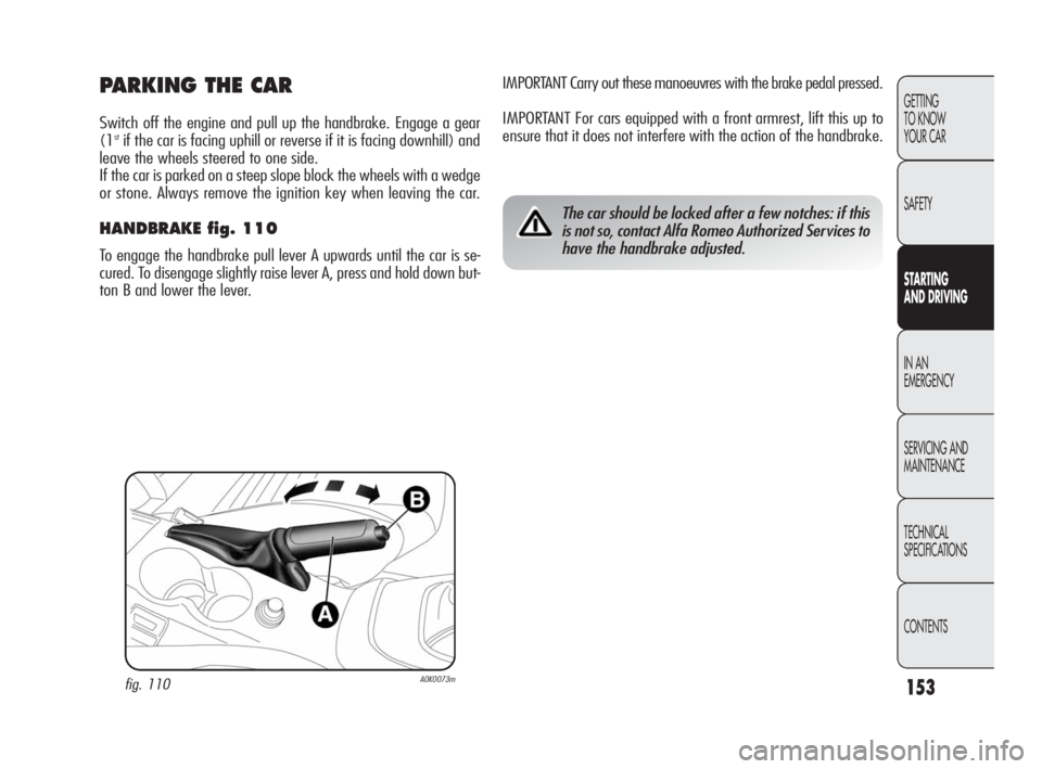 Alfa Romeo Giulietta 2010 Owner handbook (in English) 153
GETTING
TO KNOW
YOUR CAR
SAFETY
STARTING
AND DRIVING
IN AN
EMERGENCY
SERVICING AND
MAINTENANCE
TECHNICAL
SPECIFICATIONS
CONTENTS
IMPORTANT Carry out these manoeuvres with the brake pedal pres Alfa Romeo Giulietta 2010 Owner handbook (in English) 153
GETTING
TO KNOW
YOUR CAR
SAFETY
STARTING
AND DRIVING
IN AN
EMERGENCY
SERVICING AND
MAINTENANCE
TECHNICAL
SPECIFICATIONS
CONTENTS
IMPORTANT Carry out these manoeuvres with the brake pedal pres