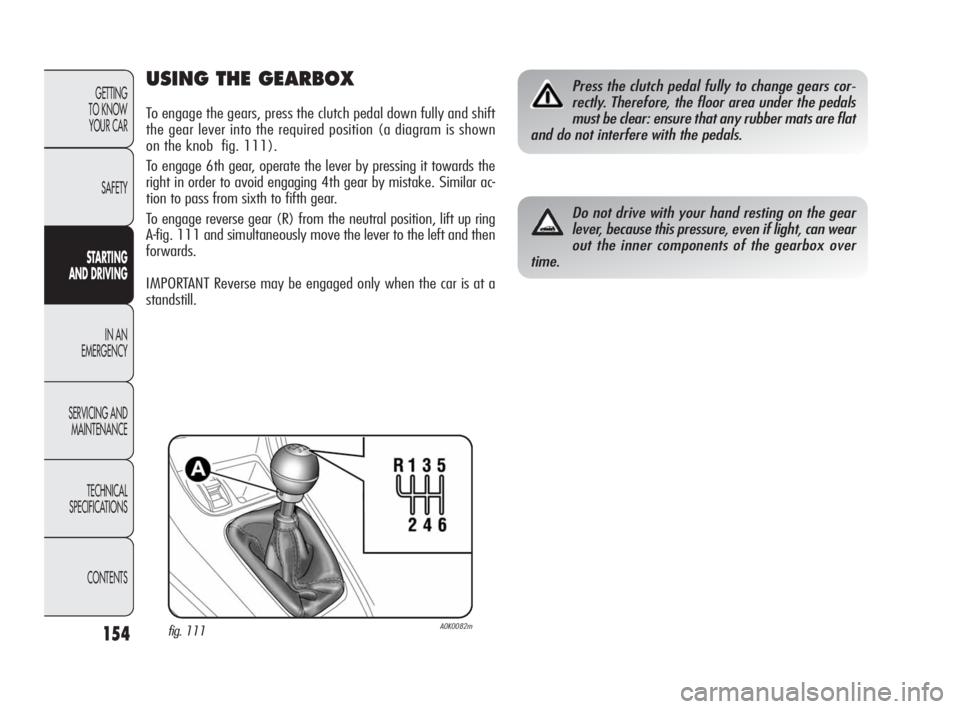 Alfa Romeo Giulietta 2010 Owner handbook (in English) 154
GETTING
TO KNOW
YOUR CAR
SAFETY
STARTING
AND DRIVING
IN AN
EMERGENCY
SERVICING AND
MAINTENANCE
TECHNICAL
SPECIFICATIONS
CONTENTS
USING THE GEARBOX
To engage the gears, press the clutch pedal Alfa Romeo Giulietta 2010 Owner handbook (in English) 154
GETTING
TO KNOW
YOUR CAR
SAFETY
STARTING
AND DRIVING
IN AN
EMERGENCY
SERVICING AND
MAINTENANCE
TECHNICAL
SPECIFICATIONS
CONTENTS
USING THE GEARBOX
To engage the gears, press the clutch pedal