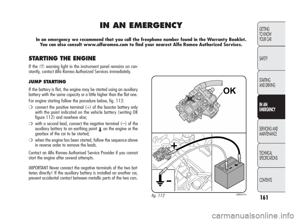 Alfa Romeo Giulietta 2010 Owner handbook (in English) 161
GETTING
TO KNOW
YOUR CAR
SAFETY
STARTING
AND DRIVING
IN AN
EMERGENCY
SERVICING AND
MAINTENANCE
TECHNICAL
SPECIFICATIONS
CONTENTS
IN AN EMERGENCY
In an emergency we recommend that you call the Alfa Romeo Giulietta 2010 Owner handbook (in English) 161
GETTING
TO KNOW
YOUR CAR
SAFETY
STARTING
AND DRIVING
IN AN
EMERGENCY
SERVICING AND
MAINTENANCE
TECHNICAL
SPECIFICATIONS
CONTENTS
IN AN EMERGENCY
In an emergency we recommend that you call the
