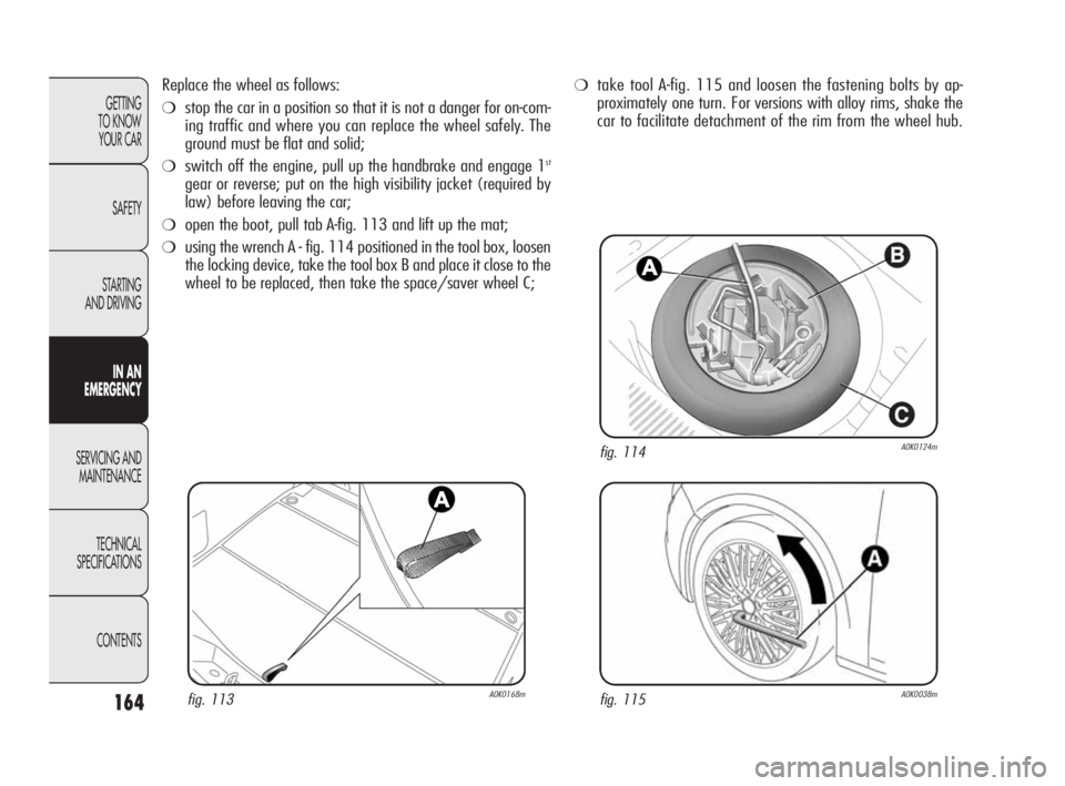 Alfa Romeo Giulietta 2010 Owner handbook (in English) 164
GETTING
TO KNOW
YOUR CAR
SAFETY
STARTING
AND DRIVING
IN AN
EMERGENCY
SERVICING AND
MAINTENANCE
TECHNICAL
SPECIFICATIONS
CONTENTS
Replace the wheel as follows:
❍stop the car in a position so Alfa Romeo Giulietta 2010 Owner handbook (in English) 164
GETTING
TO KNOW
YOUR CAR
SAFETY
STARTING
AND DRIVING
IN AN
EMERGENCY
SERVICING AND
MAINTENANCE
TECHNICAL
SPECIFICATIONS
CONTENTS
Replace the wheel as follows:
❍stop the car in a position so