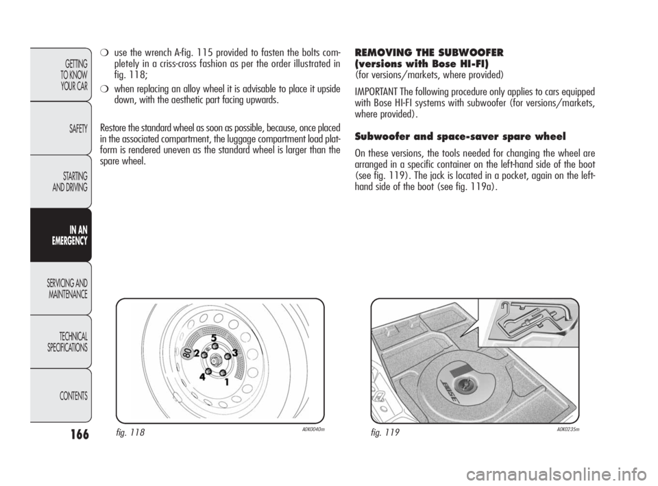 Alfa Romeo Giulietta 2010 Owner handbook (in English) 166
GETTING
TO KNOW
YOUR CAR
SAFETY
STARTING
AND DRIVING
IN AN
EMERGENCY
SERVICING AND
MAINTENANCE
TECHNICAL
SPECIFICATIONS
CONTENTS
fig. 118A0K0040mfig. 119A0K0235m
❍use the wrench A-fig. 115 Alfa Romeo Giulietta 2010 Owner handbook (in English) 166
GETTING
TO KNOW
YOUR CAR
SAFETY
STARTING
AND DRIVING
IN AN
EMERGENCY
SERVICING AND
MAINTENANCE
TECHNICAL
SPECIFICATIONS
CONTENTS
fig. 118A0K0040mfig. 119A0K0235m
❍use the wrench A-fig. 115