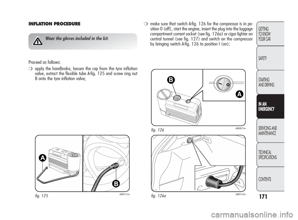 Alfa Romeo Giulietta 2010 Owner handbook (in English) 171
GETTING
TO KNOW
YOUR CAR
SAFETY
STARTING
AND DRIVING
IN AN
EMERGENCY
SERVICING AND
MAINTENANCE
TECHNICAL
SPECIFICATIONS
CONTENTS
INFLATION PROCEDURE
Wear the gloves included in the kit.
Proce Alfa Romeo Giulietta 2010 Owner handbook (in English) 171
GETTING
TO KNOW
YOUR CAR
SAFETY
STARTING
AND DRIVING
IN AN
EMERGENCY
SERVICING AND
MAINTENANCE
TECHNICAL
SPECIFICATIONS
CONTENTS
INFLATION PROCEDURE
Wear the gloves included in the kit.
Proce