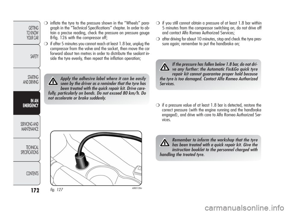 Alfa Romeo Giulietta 2010 Owner handbook (in English) 172
GETTING
TO KNOW
YOUR CAR
SAFETY
STARTING
AND DRIVING
IN AN
EMERGENCY
SERVICING AND
MAINTENANCE
TECHNICAL
SPECIFICATIONS
CONTENTS
❍inflate the tyre to the pressure shown in the “Wheels” Alfa Romeo Giulietta 2010 Owner handbook (in English) 172
GETTING
TO KNOW
YOUR CAR
SAFETY
STARTING
AND DRIVING
IN AN
EMERGENCY
SERVICING AND
MAINTENANCE
TECHNICAL
SPECIFICATIONS
CONTENTS
❍inflate the tyre to the pressure shown in the “Wheels”