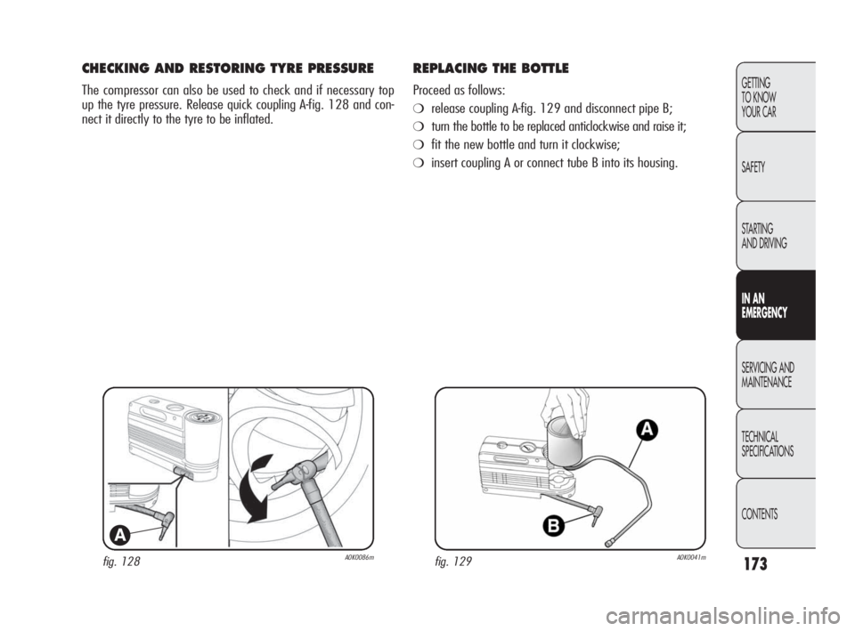 Alfa Romeo Giulietta 2010 Owner handbook (in English) 173
GETTING
TO KNOW
YOUR CAR
SAFETY
STARTING
AND DRIVING
IN AN
EMERGENCY
SERVICING AND
MAINTENANCE
TECHNICAL
SPECIFICATIONS
CONTENTS
fig. 128A0K0086m
A
CHECKING AND RESTORING TYRE PRESSURE
The c Alfa Romeo Giulietta 2010 Owner handbook (in English) 173
GETTING
TO KNOW
YOUR CAR
SAFETY
STARTING
AND DRIVING
IN AN
EMERGENCY
SERVICING AND
MAINTENANCE
TECHNICAL
SPECIFICATIONS
CONTENTS
fig. 128A0K0086m
A
CHECKING AND RESTORING TYRE PRESSURE
The c