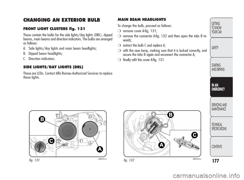 Alfa Romeo Giulietta 2010 Owner handbook (in English) 177
GETTING
TO KNOW
YOUR CAR
SAFETY
STARTING
AND DRIVING
IN AN
EMERGENCY
SERVICING AND
MAINTENANCE
TECHNICAL
SPECIFICATIONS
CONTENTS
CHANGING AN EXTERIOR BULB
FRONT LIGHT CLUSTERS fig. 131
These Alfa Romeo Giulietta 2010 Owner handbook (in English) 177
GETTING
TO KNOW
YOUR CAR
SAFETY
STARTING
AND DRIVING
IN AN
EMERGENCY
SERVICING AND
MAINTENANCE
TECHNICAL
SPECIFICATIONS
CONTENTS
CHANGING AN EXTERIOR BULB
FRONT LIGHT CLUSTERS fig. 131
These