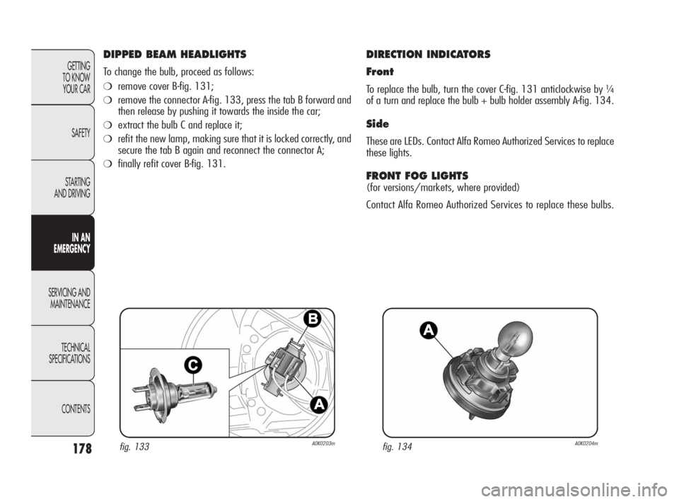 Alfa Romeo Giulietta 2010 Owner handbook (in English) 178
GETTING
TO KNOW
YOUR CAR
SAFETY
STARTING
AND DRIVING
IN AN
EMERGENCY
SERVICING AND
MAINTENANCE
TECHNICAL
SPECIFICATIONS
CONTENTS
DIPPED BEAM HEADLIGHTS
To change the bulb, proceed as follows: Alfa Romeo Giulietta 2010 Owner handbook (in English) 178
GETTING
TO KNOW
YOUR CAR
SAFETY
STARTING
AND DRIVING
IN AN
EMERGENCY
SERVICING AND
MAINTENANCE
TECHNICAL
SPECIFICATIONS
CONTENTS
DIPPED BEAM HEADLIGHTS
To change the bulb, proceed as follows: