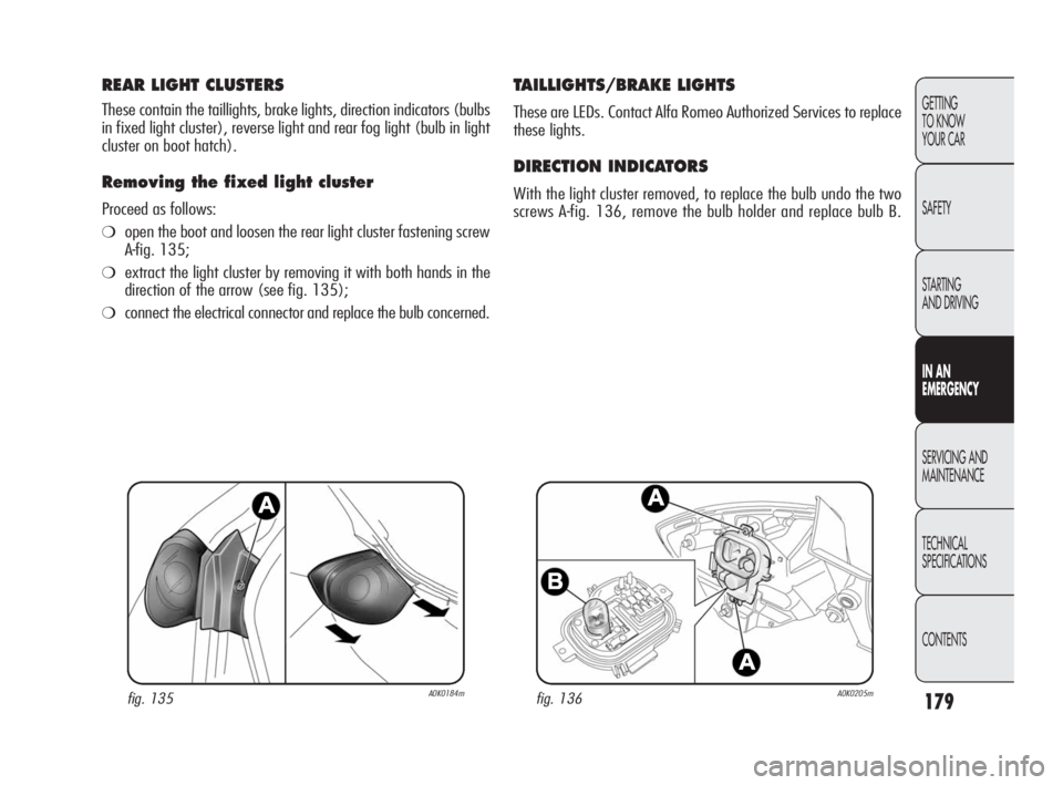 Alfa Romeo Giulietta 2010 Owner handbook (in English) 179
GETTING
TO KNOW
YOUR CAR
SAFETY
STARTING
AND DRIVING
IN AN
EMERGENCY
SERVICING AND
MAINTENANCE
TECHNICAL
SPECIFICATIONS
CONTENTS
REAR LIGHT CLUSTERS
These contain the taillights, brake light Alfa Romeo Giulietta 2010 Owner handbook (in English) 179
GETTING
TO KNOW
YOUR CAR
SAFETY
STARTING
AND DRIVING
IN AN
EMERGENCY
SERVICING AND
MAINTENANCE
TECHNICAL
SPECIFICATIONS
CONTENTS
REAR LIGHT CLUSTERS
These contain the taillights, brake light