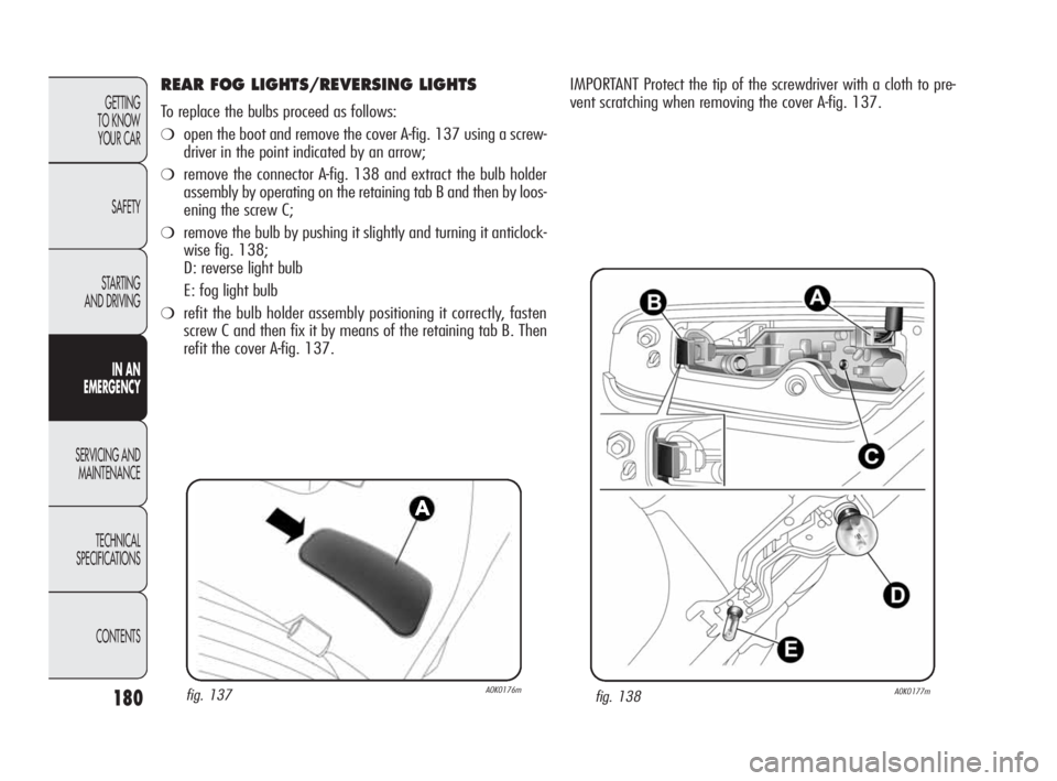 Alfa Romeo Giulietta 2010  Owner handbook (in English) 180
GETTING 
TO KNOW 
YOUR CAR
SAFETY
STARTING 
AND DRIVING
IN AN 
EMERGENCY
SERVICING AND
MAINTENANCE
TECHNICAL 
SPECIFICATIONS
CONTENTS
REAR FOG LIGHTS/REVERSING LIGHTS 
To replace the bulbs proceed