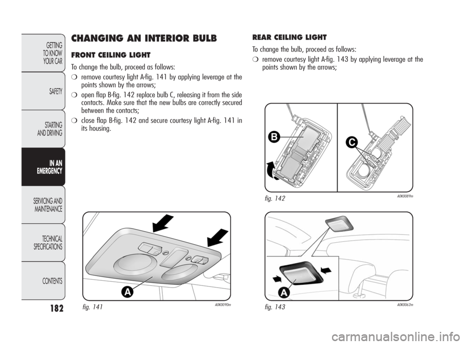 Alfa Romeo Giulietta 2010  Owner handbook (in English) 182
GETTING 
TO KNOW 
YOUR CAR
SAFETY
STARTING 
AND DRIVING
IN AN 
EMERGENCY
SERVICING AND
MAINTENANCE
TECHNICAL 
SPECIFICATIONS
CONTENTS
CHANGING AN INTERIOR BULB 
FRONT CEILING LIGHT 
To change the 