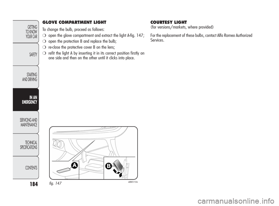 Alfa Romeo Giulietta 2010  Owner handbook (in English) 184
GETTING 
TO KNOW 
YOUR CAR
SAFETY
STARTING 
AND DRIVING
IN AN 
EMERGENCY
SERVICING AND
MAINTENANCE
TECHNICAL 
SPECIFICATIONS
CONTENTS
GLOVE COMPARTMENT LIGHT
To change the bulb, proceed as follows