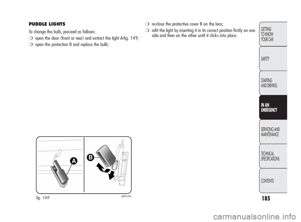 Alfa Romeo Giulietta 2010  Owner handbook (in English) 185
GETTING 
TO KNOW 
YOUR CAR
SAFETY
STARTING 
AND DRIVING
IN AN 
EMERGENCY
SERVICING AND
MAINTENANCE
TECHNICAL 
SPECIFICATIONS
CONTENTS
PUDDLE LIGHTS
To change the bulb, proceed as follows:
❍open 