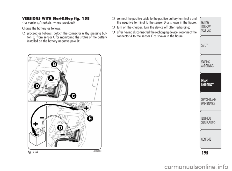 Alfa Romeo Giulietta 2010 Owner handbook (in English) 195
GETTING
TO KNOW
YOUR CAR
SAFETY
STARTING
AND DRIVING
IN AN
EMERGENCY
SERVICING AND
MAINTENANCE
TECHNICAL
SPECIFICATIONS
CONTENTS
VERSIONS WITH Start&Stop fig. 158
(for versions/markets, where Alfa Romeo Giulietta 2010 Owner handbook (in English) 195
GETTING
TO KNOW
YOUR CAR
SAFETY
STARTING
AND DRIVING
IN AN
EMERGENCY
SERVICING AND
MAINTENANCE
TECHNICAL
SPECIFICATIONS
CONTENTS
VERSIONS WITH Start&Stop fig. 158
(for versions/markets, where