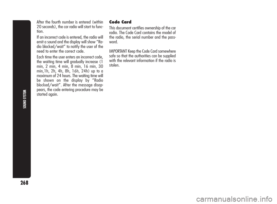 Alfa Romeo Giulietta 2010  Owner handbook (in English) 268
SOUND SYSTEM
After the fourth number is entered (within
20 seconds), the car radio will start to func-
tion.
If an incorrect code is entered, the radio will
emit a sound and the display will show 