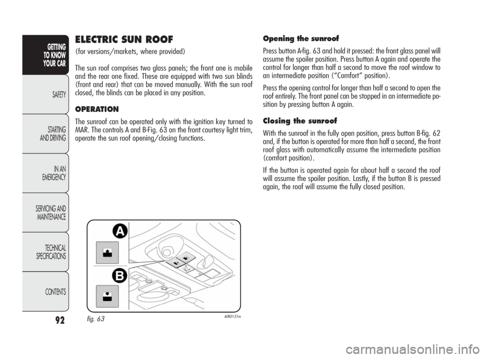 Alfa Romeo Giulietta 2010 Owner handbook (in English) 92
GETTING
TO KNOW
YOUR CAR
SAFETY
STARTING
AND DRIVING
IN AN
EMERGENCY
SERVICING AND
MAINTENANCE
TECHNICAL
SPECIFICATIONS
CONTENTS
ELECTRIC SUN ROOF
(for versions/markets, where provided)
The sun roo Alfa Romeo Giulietta 2010 Owner handbook (in English) 92
GETTING
TO KNOW
YOUR CAR
SAFETY
STARTING
AND DRIVING
IN AN
EMERGENCY
SERVICING AND
MAINTENANCE
TECHNICAL
SPECIFICATIONS
CONTENTS
ELECTRIC SUN ROOF
(for versions/markets, where provided)
The sun roo